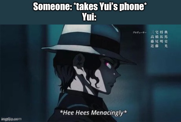 My oc- not the actual character | Someone: *takes Yui’s phone*
Yui: | made w/ Imgflip meme maker