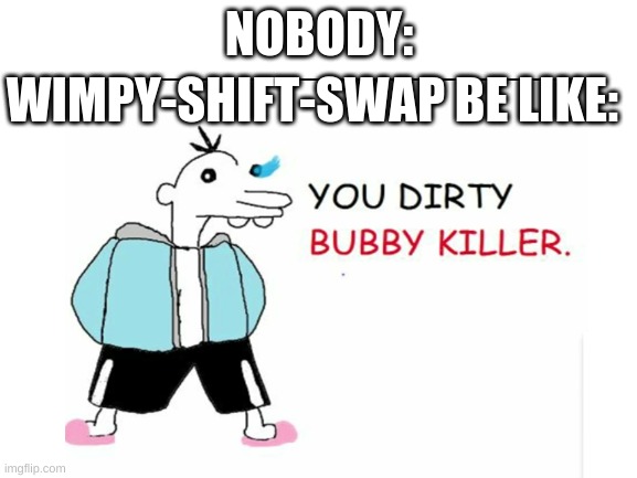 NOBODY:; WIMPY-SHIFT-SWAP BE LIKE: | made w/ Imgflip meme maker