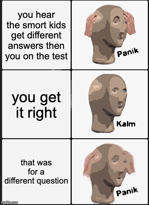 oof | you hear the smort kids get different answers then you on the test; you get it right; that was for a different question | image tagged in memes,panik kalm panik | made w/ Imgflip meme maker