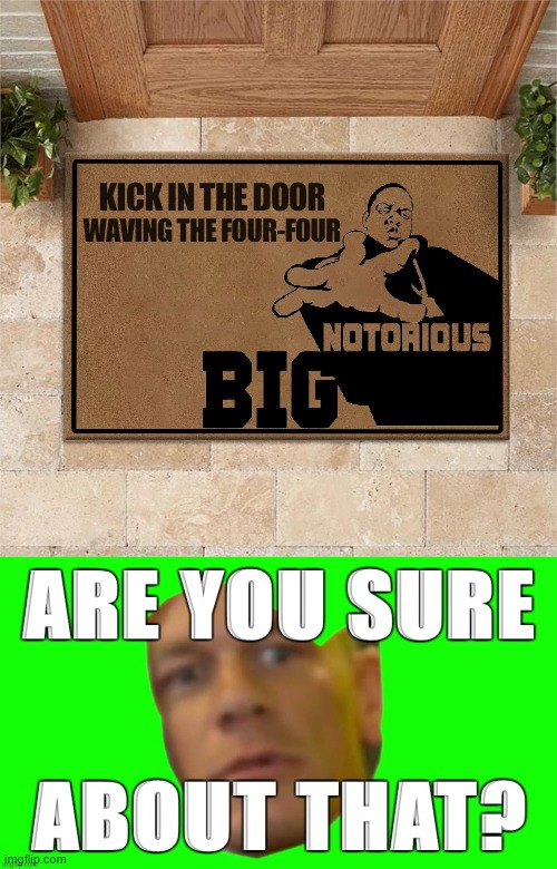 best message for a doormat? | image tagged in biggie kick in the door,john cena are you sure about that,rapper,song lyrics,rap,lyrics | made w/ Imgflip meme maker
