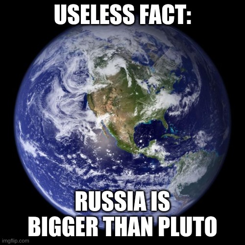 oh ok | USELESS FACT:; RUSSIA IS BIGGER THAN PLUTO | image tagged in memes,funny,earth,russia,pluto | made w/ Imgflip meme maker