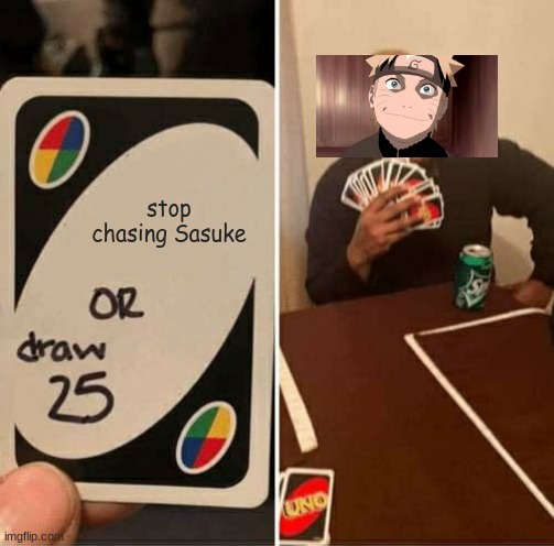 lol | stop chasing Sasuke | image tagged in memes,uno draw 25 cards | made w/ Imgflip meme maker