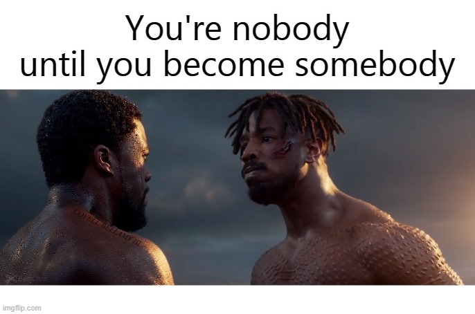 Black Panther Nobody Until You Become Somebody | image tagged in black panther nobody until you become somebody | made w/ Imgflip meme maker