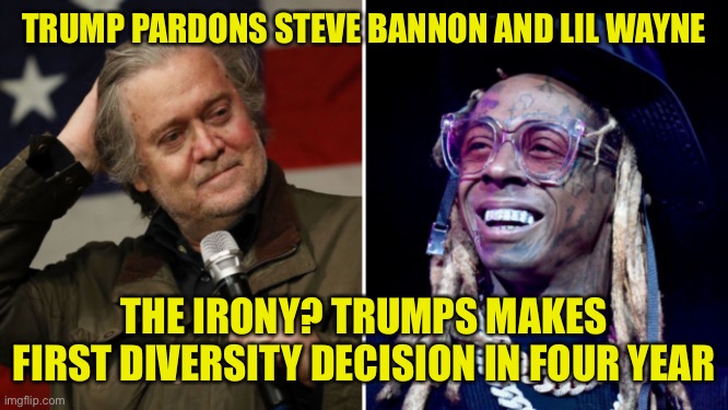 Trump almost gets ‘it’ right | TRUMP PARDONS STEVE BANNON AND LIL WAYNE; THE IRONY? TRUMPS MAKES FIRST DIVERSITY DECISION IN FOUR YEAR | image tagged in donald trump,steve bannon,lil wayne,pardon,money,maga | made w/ Imgflip meme maker