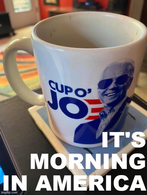 beeeeeeetch | IT'S MORNING IN AMERICA | image tagged in cup of joe,joe biden,biden,coffee,coffee cup,mug | made w/ Imgflip meme maker
