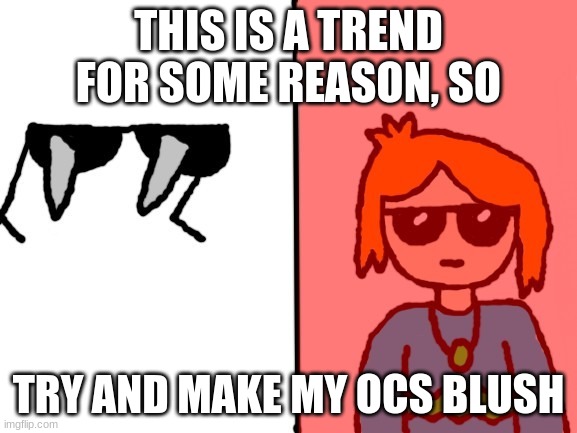 EEEEEEEEEEE | THIS IS A TREND FOR SOME REASON, SO; TRY AND MAKE MY OCS BLUSH | image tagged in jade spiked sunglasses 2 0 | made w/ Imgflip meme maker