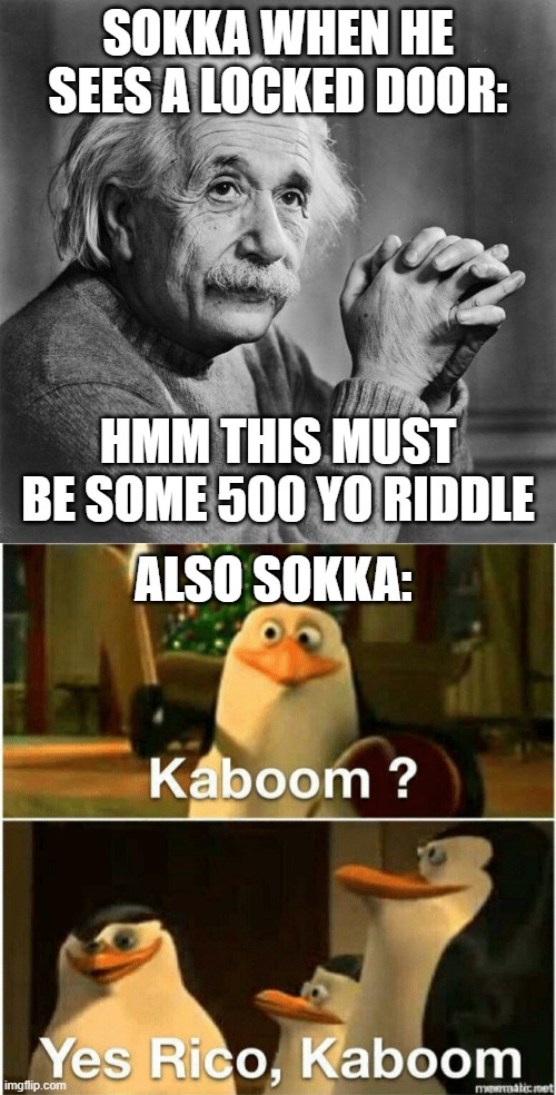  SOKKA WHEN HE SEES A LOCKED DOOR:; HMM THIS MUST BE SOME 500 YO RIDDLE; ALSO SOKKA: | image tagged in einstein,kaboom yes rico kaboom | made w/ Imgflip meme maker