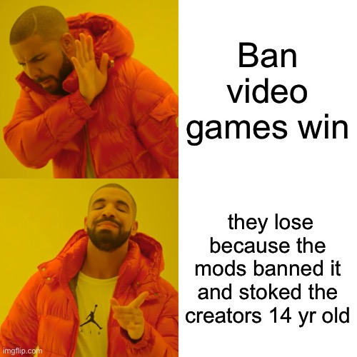 My idea | Ban video games win; they lose because the mods banned it and stoked the creators 14 yr old | image tagged in memes,drake hotline bling | made w/ Imgflip meme maker