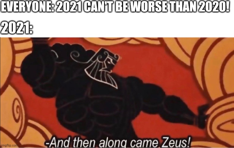 EVERYONE: 2021 CAN'T BE WORSE THAN 2020! 2021: | image tagged in blank white template,and then along came zeus,2020,2021 | made w/ Imgflip meme maker