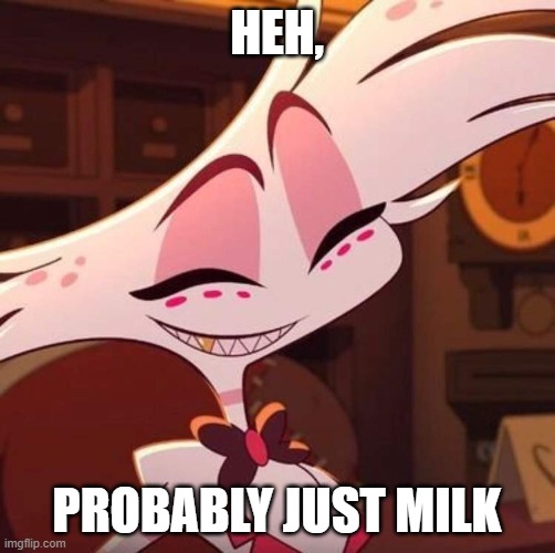 Happy Angel Dust | HEH, PROBABLY JUST MILK | image tagged in happy angel dust | made w/ Imgflip meme maker