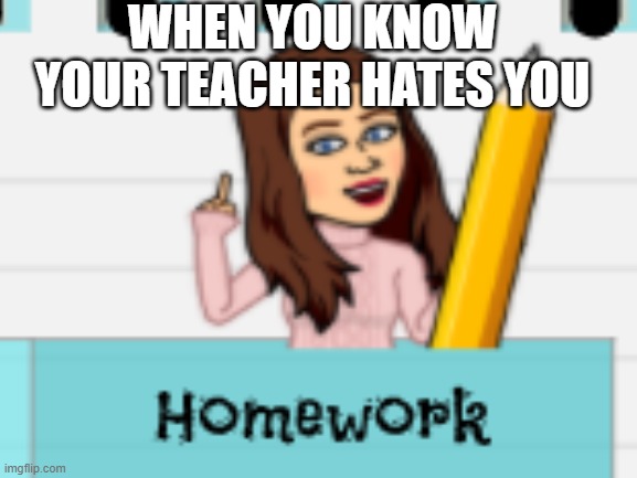 I guess she did not have her morning coffee | WHEN YOU KNOW YOUR TEACHER HATES YOU | image tagged in teacher | made w/ Imgflip meme maker