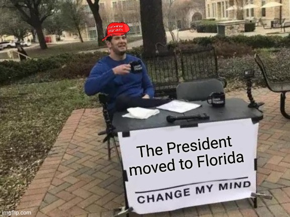 President of Florida | The President 
moved to Florida | image tagged in memes,change my mind | made w/ Imgflip meme maker