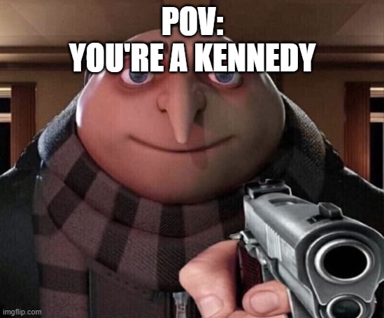 insensitive meme but ok | POV:
YOU'RE A KENNEDY | image tagged in gru gun,kennedy,jfk,memes,dank memes,spicy memes | made w/ Imgflip meme maker