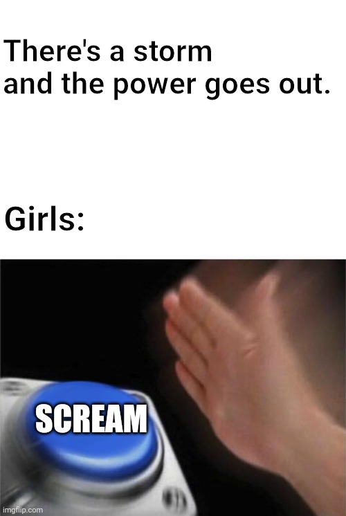 I'm not wrong | There's a storm and the power goes out. Girls:; SCREAM | image tagged in blank white template,memes,blank nut button | made w/ Imgflip meme maker