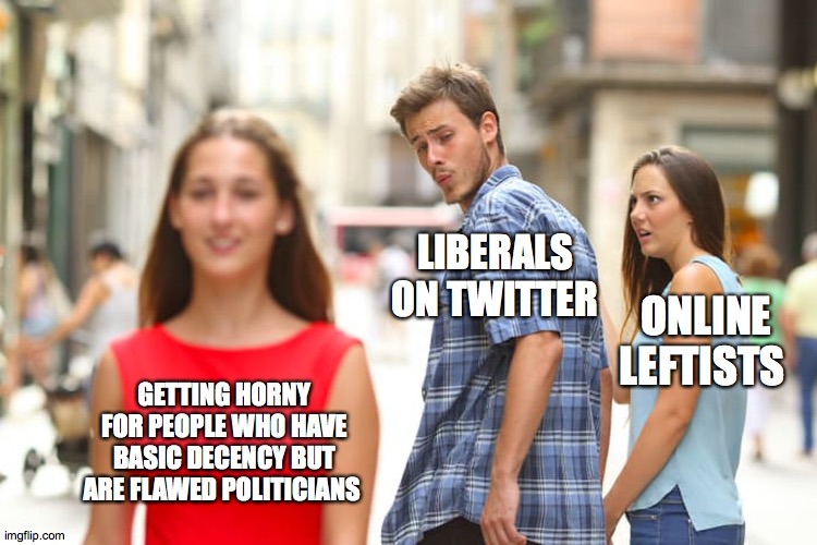 Distracted Boyfriend | LIBERALS ON TWITTER; ONLINE LEFTISTS; GETTING HORNY FOR PEOPLE WHO HAVE BASIC DECENCY BUT ARE FLAWED POLITICIANS | image tagged in memes,distracted boyfriend | made w/ Imgflip meme maker