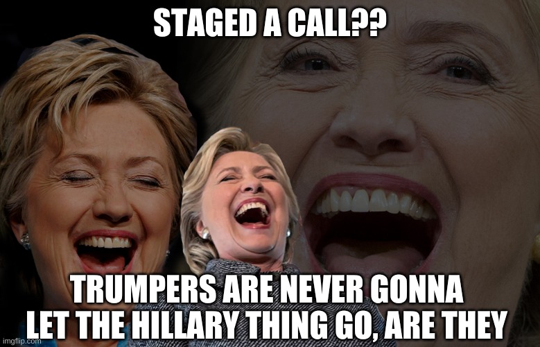 Hillary Clinton laughing | STAGED A CALL?? TRUMPERS ARE NEVER GONNA LET THE HILLARY THING GO, ARE THEY | image tagged in hillary clinton laughing | made w/ Imgflip meme maker