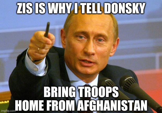 Good Guy Putin Meme | ZIS IS WHY I TELL DONSKY BRING TROOPS HOME FROM AFGHANISTAN | image tagged in memes,good guy putin | made w/ Imgflip meme maker