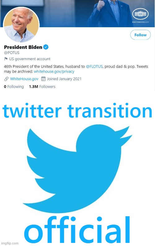 Note how he's using an official government account and not something tacky like, oh, @realDonaldTrump | twitter transition; official | image tagged in president biden twitter official,twitter birds says,twitter,trump twitter,inauguration,inauguration day | made w/ Imgflip meme maker