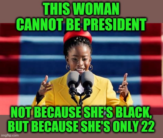 Someone should tell her that you have to be 35+ | THIS WOMAN CANNOT BE PRESIDENT; NOT BECAUSE SHE'S BLACK, BUT BECAUSE SHE'S ONLY 22 | image tagged in amanda gorman,princess notsobright,stayinschool | made w/ Imgflip meme maker