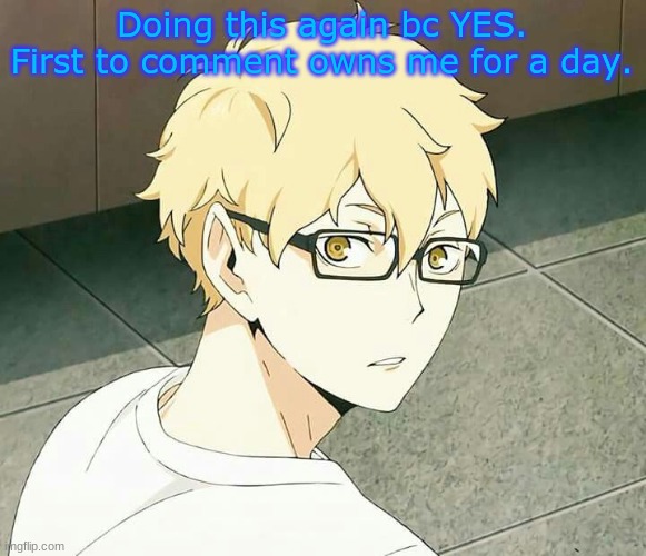 Doing this again bc YES.
First to comment owns me for a day. | made w/ Imgflip meme maker