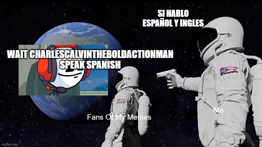 I Speak Spanish | SI HABLO ESPAÑOL Y INGLES; WAIT CHARLESCALVINTHEBOLDACTIONMAN SPEAK SPANISH; Me; Fans Of My Memes | image tagged in memes,always has been | made w/ Imgflip meme maker