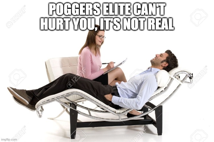 Therapist | POGGERS ELITE CAN'T HURT YOU, IT'S NOT REAL | image tagged in therapist | made w/ Imgflip meme maker