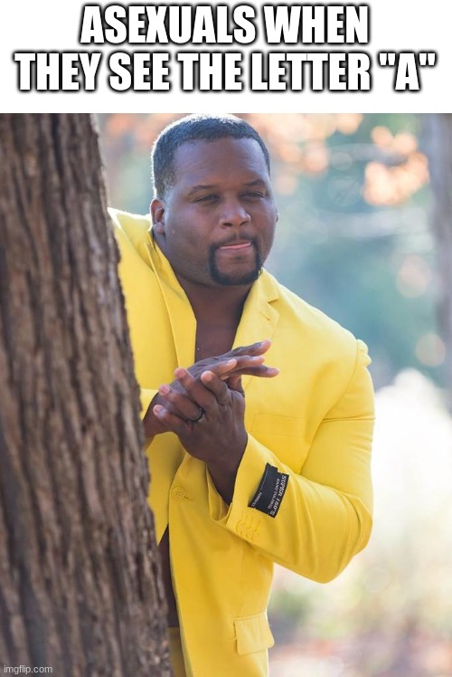 Laf at my joek | ASEXUALS WHEN THEY SEE THE LETTER "A" | image tagged in anthony adams rubbing hands,funny,funny memes,memes,lmao,clever | made w/ Imgflip meme maker
