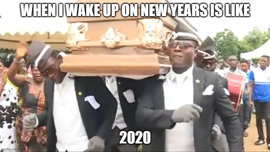 Coffin Dance | WHEN I WAKE UP ON NEW YEARS IS LIKE; 2020 | image tagged in coffin dance | made w/ Imgflip meme maker