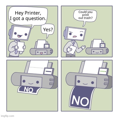 Can you print out trash? | NO; NO | image tagged in can you print out trash | made w/ Imgflip meme maker