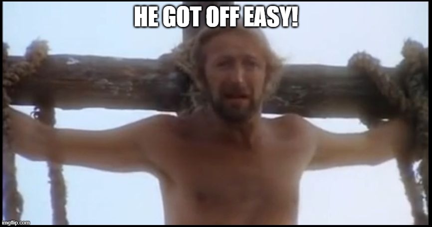 Life of Brian | HE GOT OFF EASY! | image tagged in life of brian | made w/ Imgflip meme maker