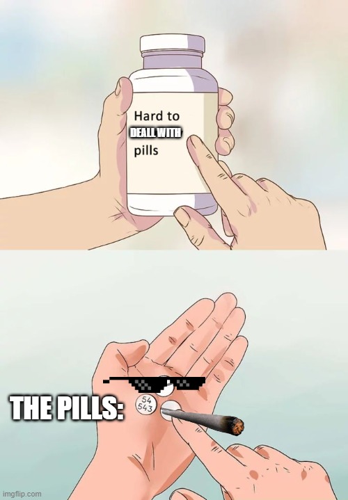 Spill de beans eat de pills |  DEALL WITH; THE PILLS: | image tagged in memes,hard to swallow pills,lol,cringe | made w/ Imgflip meme maker