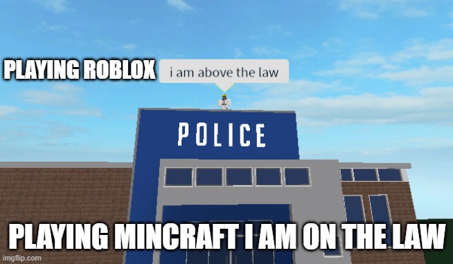 I am above the law |  PLAYING ROBLOX; PLAYING MINCRAFT I AM ON THE LAW | image tagged in i am above the law | made w/ Imgflip meme maker