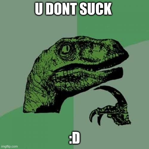 Philosoraptor | U DONT SUCK; :D | image tagged in memes,philosoraptor | made w/ Imgflip meme maker