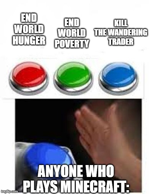 Red Green Blue Buttons | END WORLD HUNGER; END WORLD POVERTY; KILL THE WANDERING TRADER; ANYONE WHO PLAYS MINECRAFT: | image tagged in red green blue buttons | made w/ Imgflip meme maker