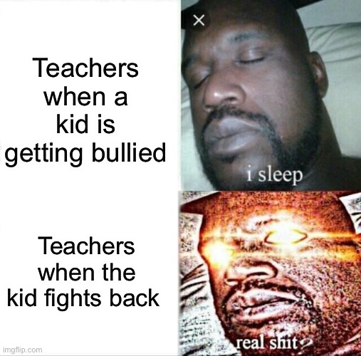 ಠ_ಠ | Teachers when a kid is getting bullied; Teachers when the kid fights back | image tagged in memes,sleeping shaq | made w/ Imgflip meme maker