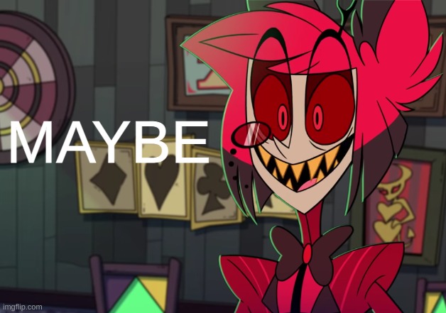 Maybe | image tagged in maybe | made w/ Imgflip meme maker