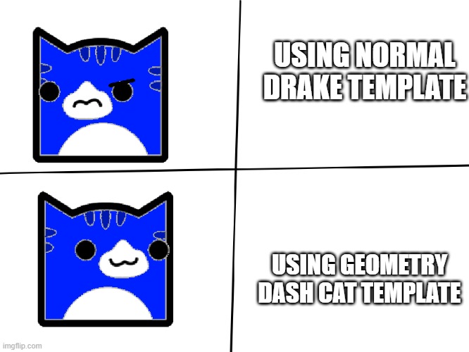 Geometry Dash Drake Meme Template | USING NORMAL DRAKE TEMPLATE; USING GEOMETRY DASH CAT TEMPLATE | image tagged in geometry dash drake meme template | made w/ Imgflip meme maker