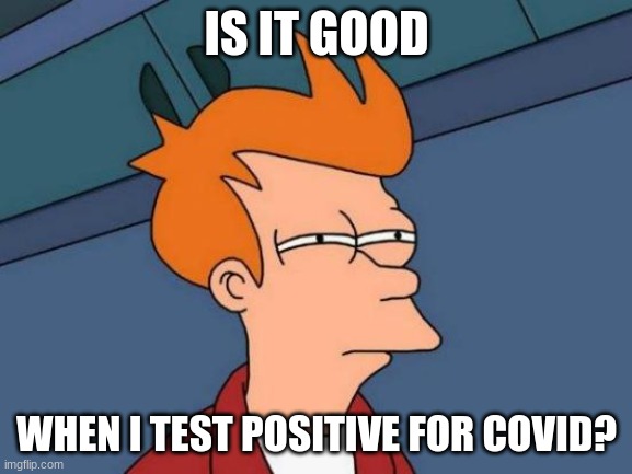 Futurama Fry | IS IT GOOD; WHEN I TEST POSITIVE FOR COVID? | image tagged in memes,futurama fry | made w/ Imgflip meme maker