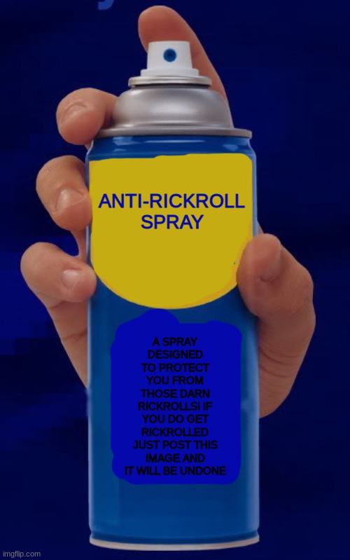 troll spray | ANTI-RICKROLL SPRAY A SPRAY DESIGNED TO PROTECT YOU FROM THOSE DARN RICKROLLS! IF YOU DO GET RICKROLLED JUST POST THIS IMAGE AND IT WILL BE  | image tagged in troll spray | made w/ Imgflip meme maker