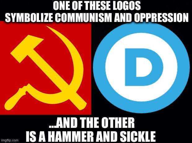 Democratic party | ONE OF THESE LOGOS SYMBOLIZE COMMUNISM AND OPPRESSION; ...AND THE OTHER IS A HAMMER AND SICKLE | image tagged in democrats,democratic party,democratic socialism,communism,communist socialist,memes | made w/ Imgflip meme maker