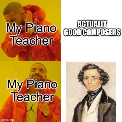 This post was made by the anti-Mendelssohn gang | My Piano Teacher; ACTUALLY GOOD COMPOSERS; My Piano Teacher | image tagged in memes,drake hotline bling,classical music,unpopular opinion,piano | made w/ Imgflip meme maker