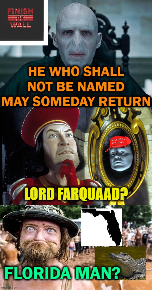 Fade from memory?  No. | HE WHO SHALL NOT BE NAMED MAY SOMEDAY RETURN; LORD FARQUAAD? FLORIDA MAN? | image tagged in build the wall,maga,orange,florida man | made w/ Imgflip meme maker