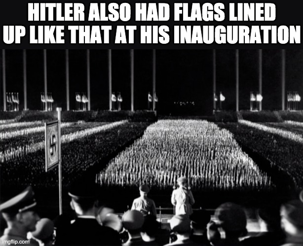 HITLER ALSO HAD FLAGS LINED UP LIKE THAT AT HIS INAUGURATION | made w/ Imgflip meme maker