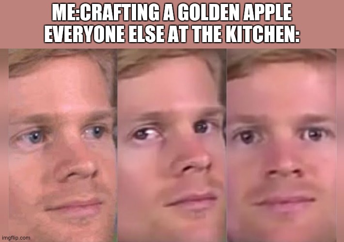 minecraft golden apple go brrr | ME:CRAFTING A GOLDEN APPLE
EVERYONE ELSE AT THE KITCHEN: | image tagged in blinking guy | made w/ Imgflip meme maker