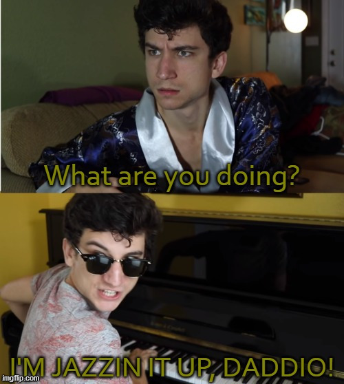 I'm Jazzing it up, Daddio! | image tagged in i'm jazzing it up daddio | made w/ Imgflip meme maker