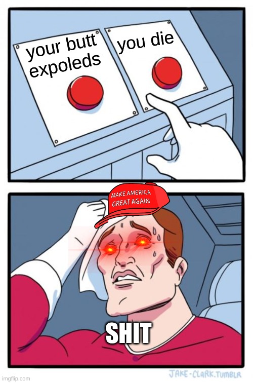Two Buttons | you die; your butt expoleds; SHIT | image tagged in memes,two buttons | made w/ Imgflip meme maker