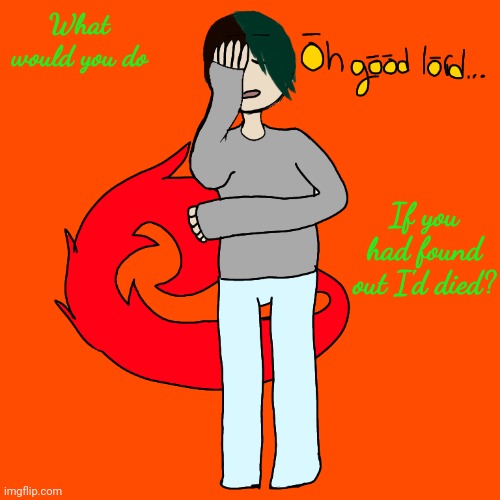 Spire oh good lord | What would you do; If you had found out I'd died? | image tagged in spire oh good lord | made w/ Imgflip meme maker