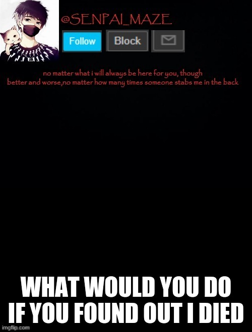 owo | WHAT WOULD YOU DO IF YOU FOUND OUT I DIED | image tagged in babys temp for maze | made w/ Imgflip meme maker