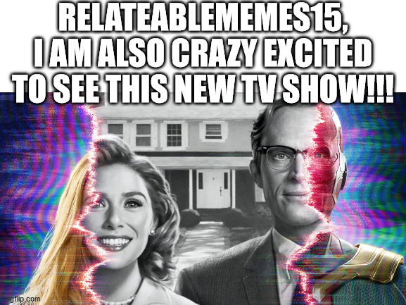 I've already seen the trailers, and the show seems hilarious!!! | RELATEABLEMEMES15, I AM ALSO CRAZY EXCITED TO SEE THIS NEW TV SHOW!!! | image tagged in wanda,vision,marvel cinematic universe | made w/ Imgflip meme maker