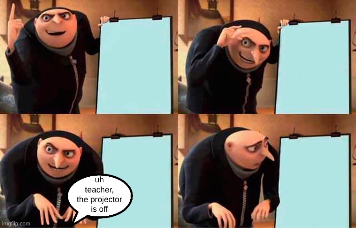 (•_•) | uh teacher, the projector is off | image tagged in memes,gru's plan | made w/ Imgflip meme maker